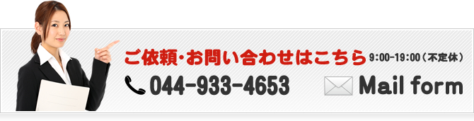 ご依頼・お問い合わせはこちら9:00-19:00（不定休） 044-933-4653 Mailform